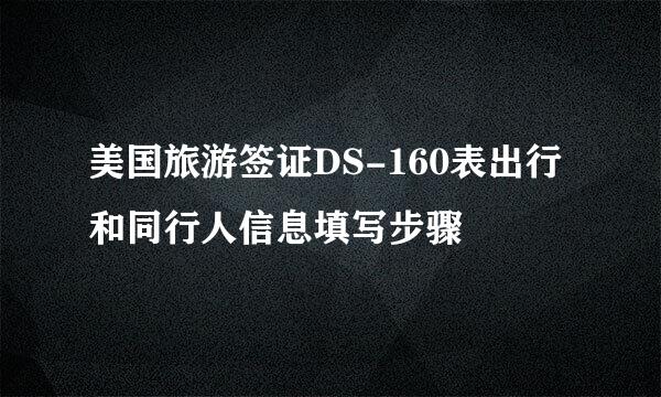 美国旅游签证DS-160表出行和同行人信息填写步骤