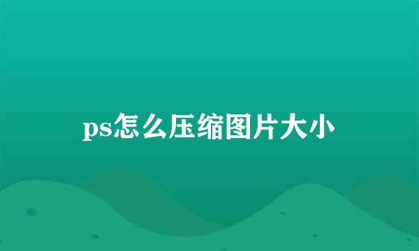 ps怎么压缩图片大小