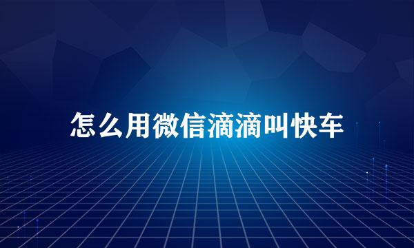 怎么用微信滴滴叫快车