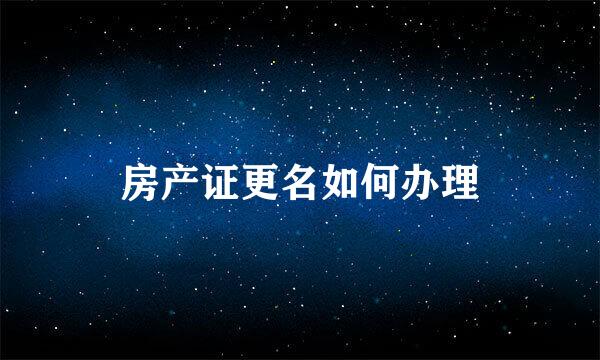 房产证更名如何办理
