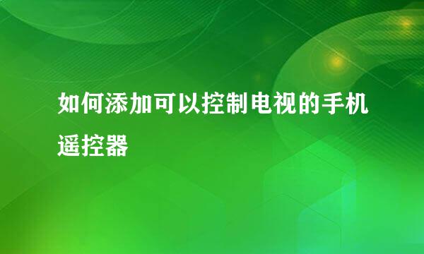 如何添加可以控制电视的手机遥控器