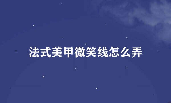 法式美甲微笑线怎么弄