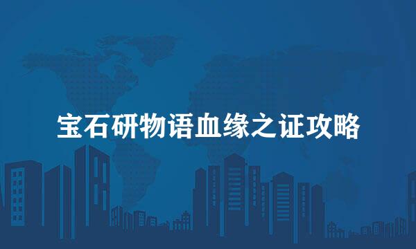 宝石研物语血缘之证攻略