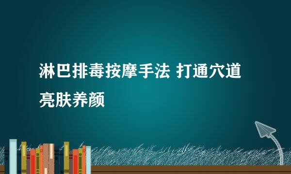 淋巴排毒按摩手法 打通穴道亮肤养颜