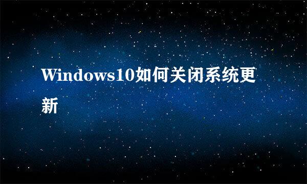 Windows10如何关闭系统更新