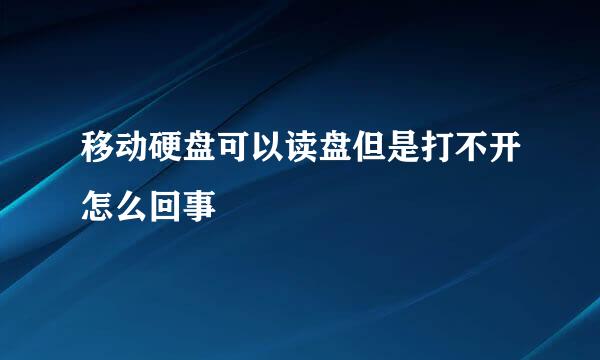 移动硬盘可以读盘但是打不开怎么回事