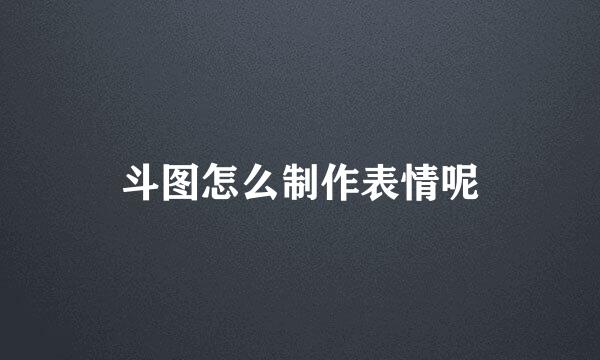斗图怎么制作表情呢