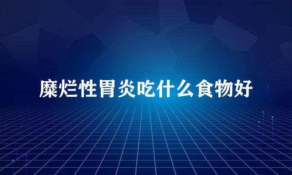 糜烂性胃炎吃什么食物好