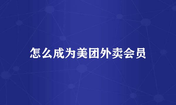 怎么成为美团外卖会员