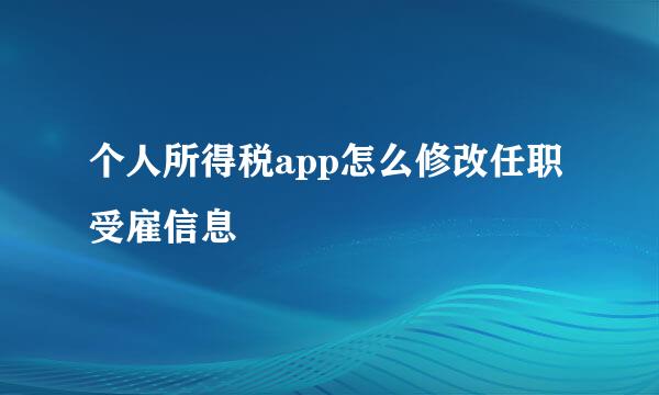 个人所得税app怎么修改任职受雇信息