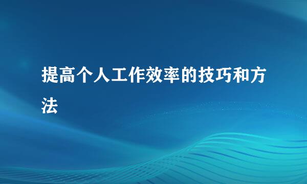 提高个人工作效率的技巧和方法