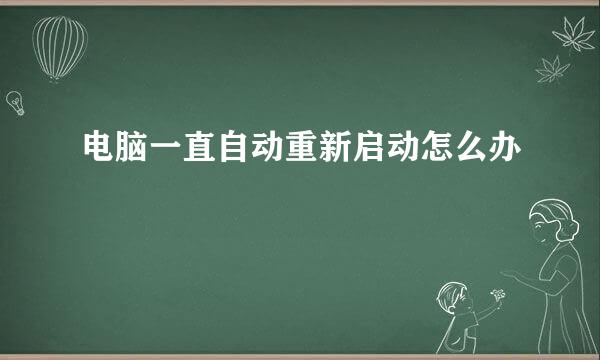 电脑一直自动重新启动怎么办