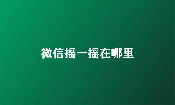 微信摇一摇在哪里