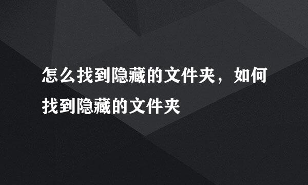怎么找到隐藏的文件夹，如何找到隐藏的文件夹
