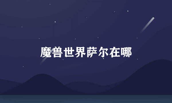 魔兽世界萨尔在哪