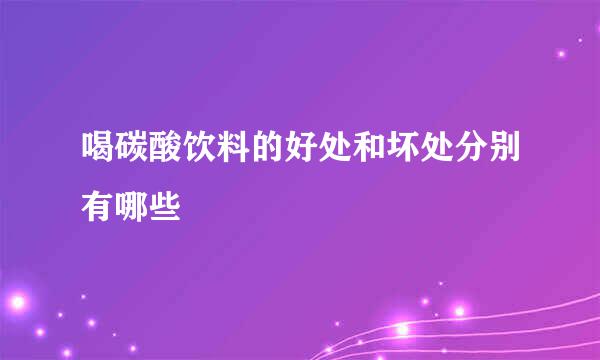 喝碳酸饮料的好处和坏处分别有哪些