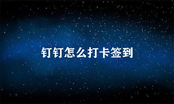 钉钉怎么打卡签到