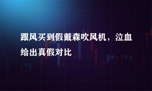 跟风买到假戴森吹风机，泣血给出真假对比