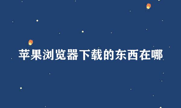 苹果浏览器下载的东西在哪