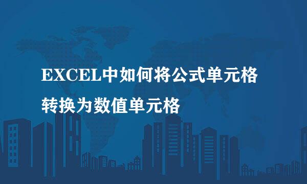 EXCEL中如何将公式单元格转换为数值单元格