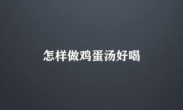 怎样做鸡蛋汤好喝