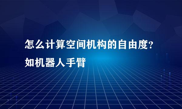 怎么计算空间机构的自由度？如机器人手臂
