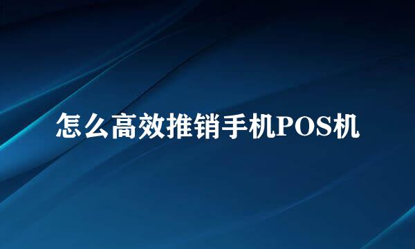 怎么高效推销手机POS机