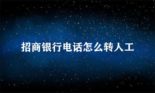 招商银行电话怎么转人工