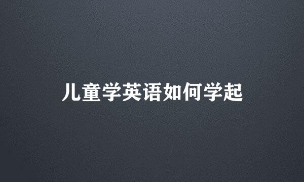 儿童学英语如何学起