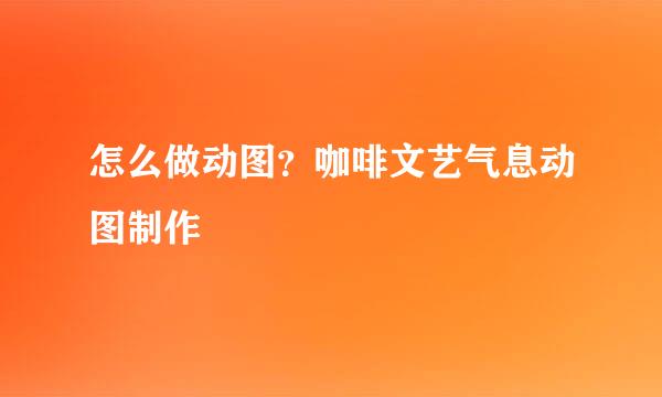 怎么做动图？咖啡文艺气息动图制作