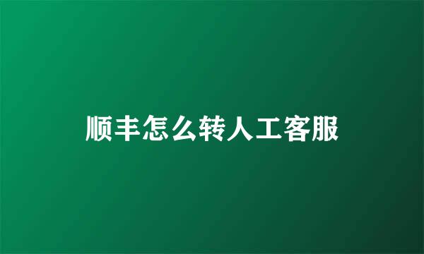 顺丰怎么转人工客服