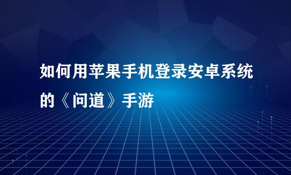 如何用苹果手机登录安卓系统的《问道》手游