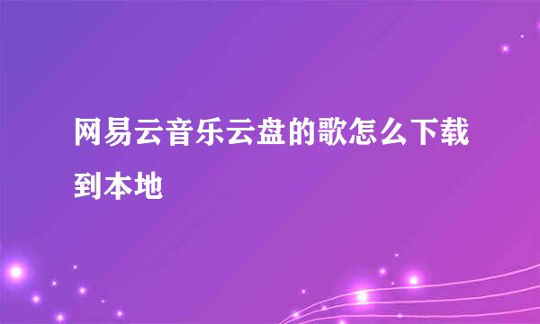 网易云音乐云盘的歌怎么下载到本地