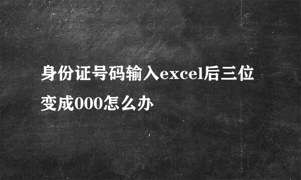 身份证号码输入excel后三位变成000怎么办