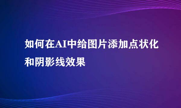 如何在AI中给图片添加点状化和阴影线效果