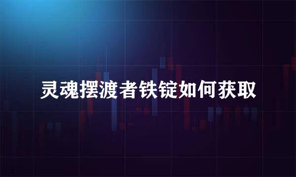 灵魂摆渡者铁锭如何获取