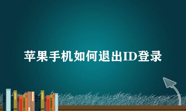 苹果手机如何退出ID登录