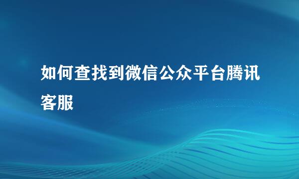 如何查找到微信公众平台腾讯客服