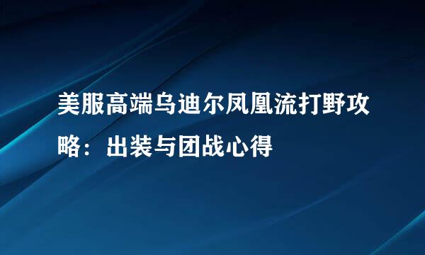 美服高端乌迪尔凤凰流打野攻略：出装与团战心得