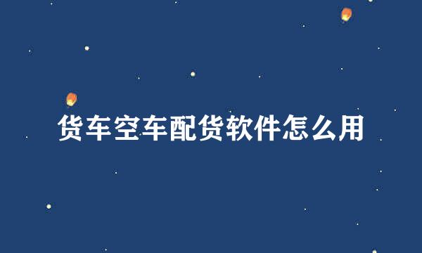 货车空车配货软件怎么用