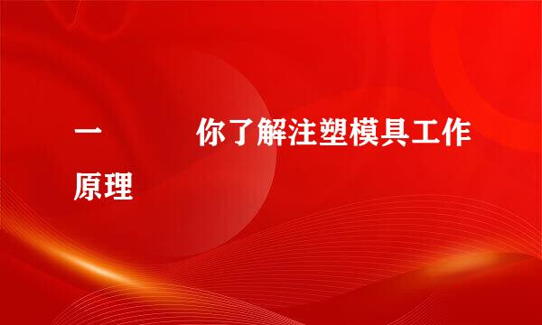一張圖讓你了解注塑模具工作原理