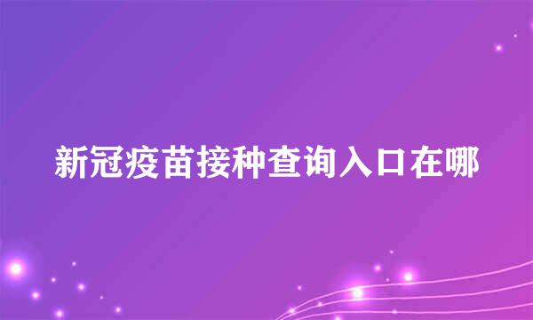 新冠疫苗接种查询入口在哪