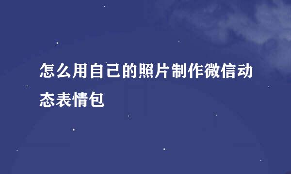 怎么用自己的照片制作微信动态表情包