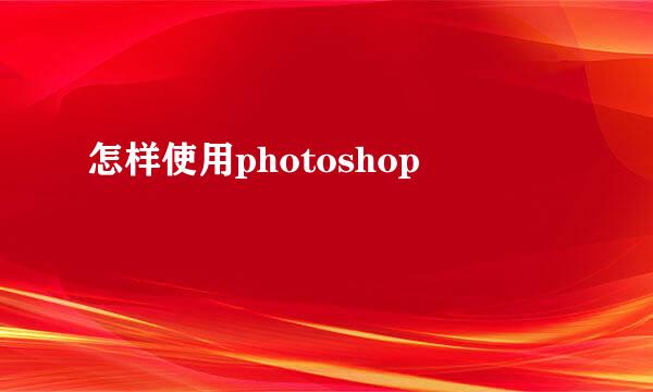 怎样使用photoshop