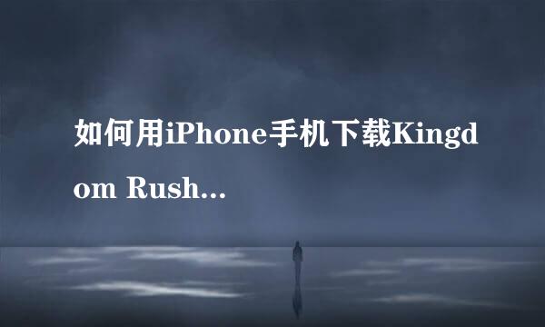 如何用iPhone手机下载Kingdom Rush Origins