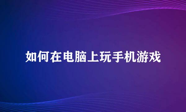 如何在电脑上玩手机游戏