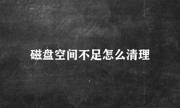 磁盘空间不足怎么清理