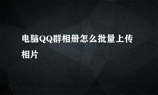 电脑QQ群相册怎么批量上传相片