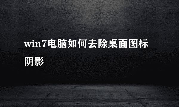 win7电脑如何去除桌面图标阴影