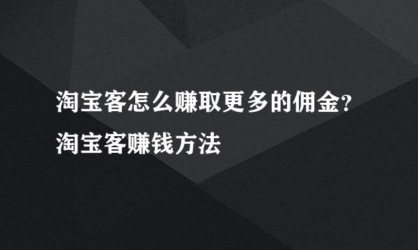 淘宝客怎么赚取更多的佣金？淘宝客赚钱方法